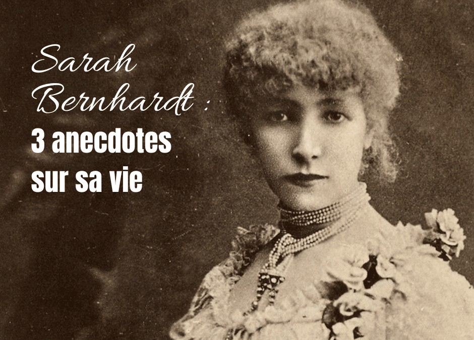 Sarah Bernhardt : 3 anecdotes sur sa vie